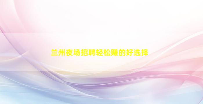 兰州夜场招聘轻松赚的好选择